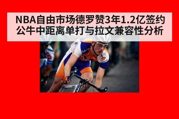 NBA自由市场德罗赞3年1.2亿签约公牛中距离单打与拉文兼容性分析