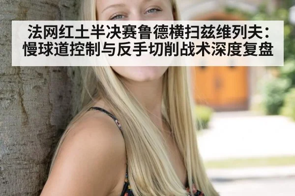 法网红土半决赛鲁德横扫兹维列夫：慢球道控制与反手切削战术深度复盘