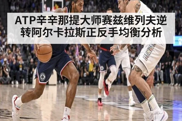 ATP辛辛那提大师赛兹维列夫逆转阿尔卡拉斯正反手均衡分析