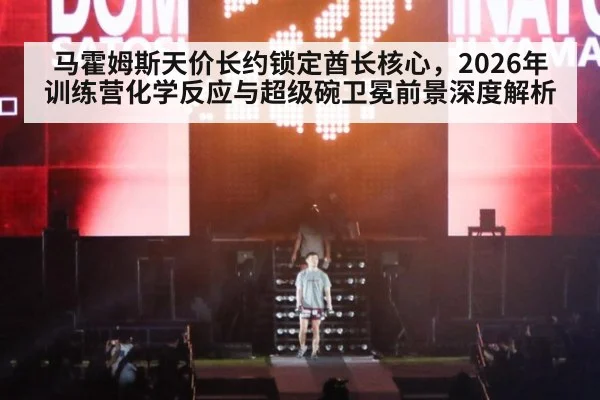 马霍姆斯天价长约锁定酋长核心，2026年训练营化学反应与超级碗卫冕前景深度解析