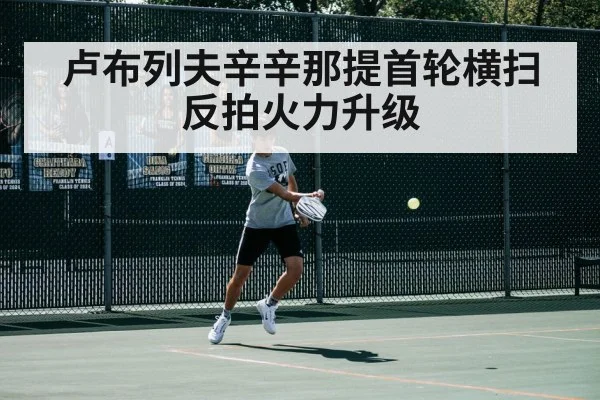 卢布列夫辛辛那提首轮横扫 反拍火力升级