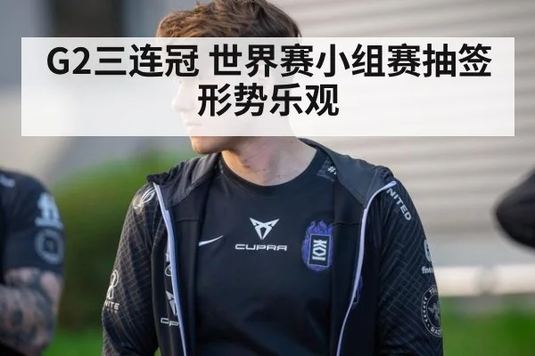 G2三连冠 世界赛小组赛抽签形势乐观