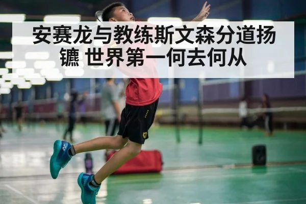 安赛龙与教练斯文森分道扬镳 世界第一何去何从