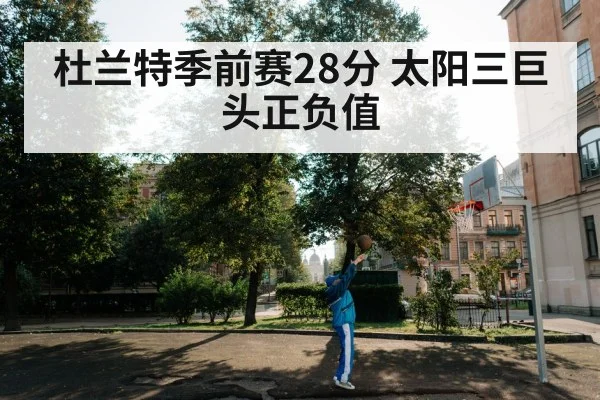 杜兰特季前赛28分 太阳三巨头正负值