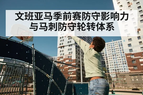 文班亚马季前赛防守影响力与马刺防守轮转体系