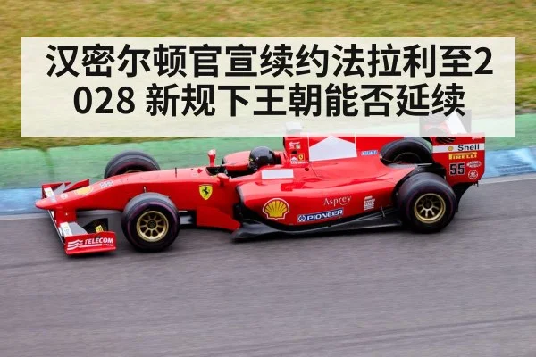 汉密尔顿官宣续约法拉利至2028 新规下王朝能否延续