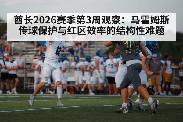 酋长2026赛季第3周观察：马霍姆斯传球保护与红区效率的结构性难题