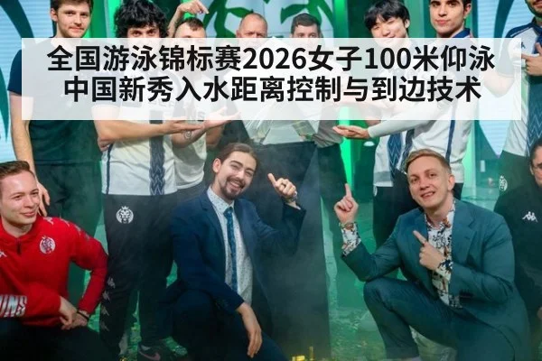 全国游泳锦标赛2026女子100米仰泳 中国新秀入水距离控制与到边技术