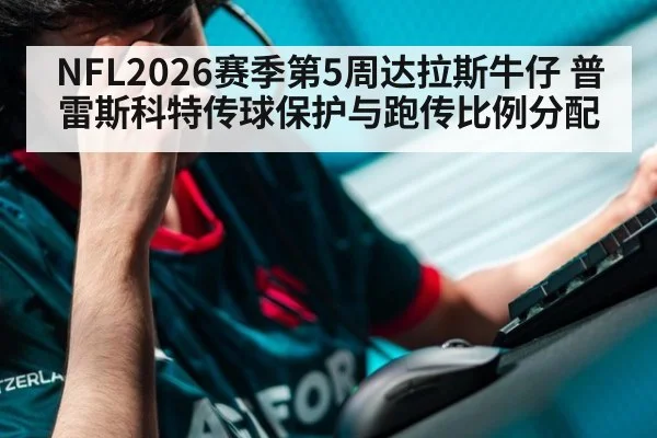 NFL2026赛季第5周达拉斯牛仔 普雷斯科特传球保护与跑传比例分配