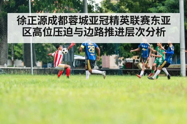 徐正源成都蓉城亚冠精英联赛东亚区高位压迫与边路推进层次分析