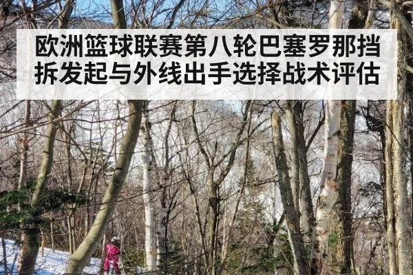 欧洲篮球联赛第八轮巴塞罗那挡拆发起与外线出手选择战术评估